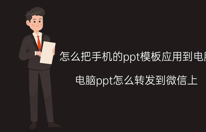 怎么把手机的ppt模板应用到电脑 电脑ppt怎么转发到微信上？